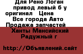 Для Рено Логан1 привод левый б/у оригинал › Цена ­ 4 000 - Все города Авто » Продажа запчастей   . Ханты-Мансийский,Радужный г.